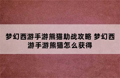 梦幻西游手游熊猫助战攻略 梦幻西游手游熊猫怎么获得